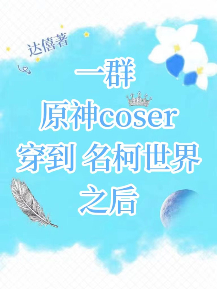 一群原神coser穿到名柯世界之后100章