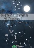 [综]救命！男神都变成了omega！