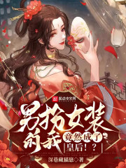 男扮女装的我,竟然成了皇后!? 深巷藏猫崽