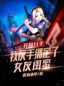 开局分手我反手绑定了女友闺蜜