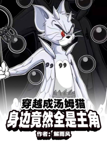 穿越成汤姆猫,身边竟然全是主角笔趣趣