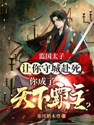 监国太子:让你守城赴死,你成了天下霸主? 乘风鹏本尊