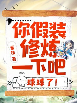 你假装修炼一下吧,球球了!作者铁蛋,刚去百度找的