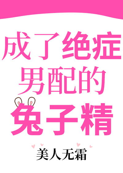 成了绝症男配的兔子精渐冻症