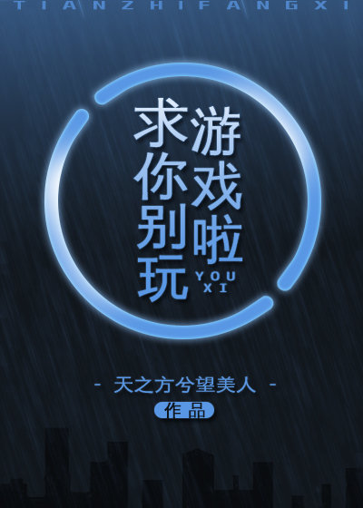 求你别玩游戏啦by天之方兮
