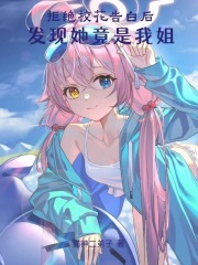 拒绝校花告白后,发现她竟是我姐