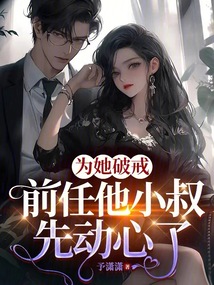 为她破戒,前任他小叔先动心了
