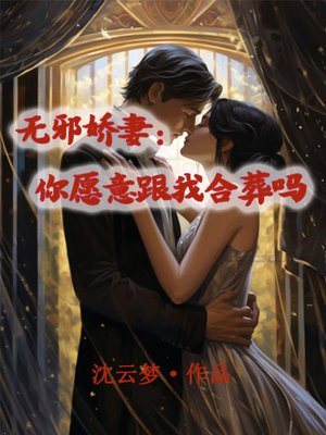 无邪娇妻：你愿意跟我合葬吗