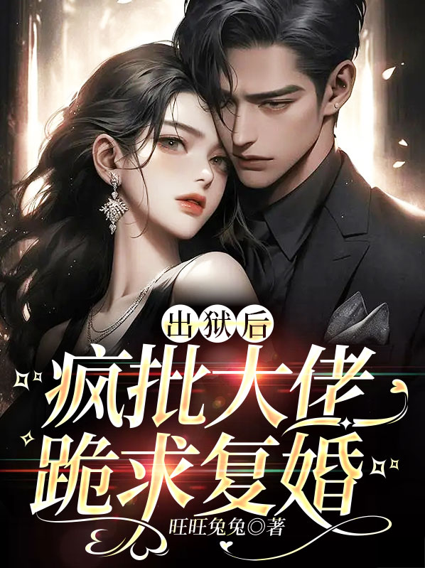 出狱后，疯批大佬跪求复婚