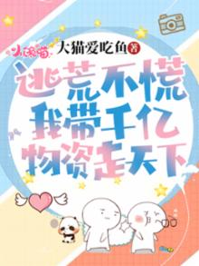 逃荒不慌我带千亿物资走天下免费阅读