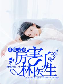 甜蜜宠婚,厉害了我的林医生免费阅读