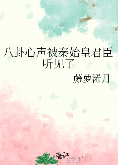 八卦心声被秦始皇君臣听见了作者:藤萝浠月