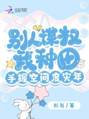 别人谋权我种田,手握空间度灾年免费
