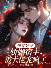 快穿好孕:娇媚宿主被大佬宠疯了免费下载