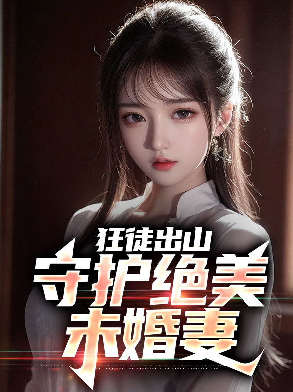 狂徒出山守护绝美未婚妻