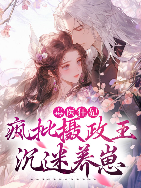毒医狂妃疯批摄政王沉迷养崽
