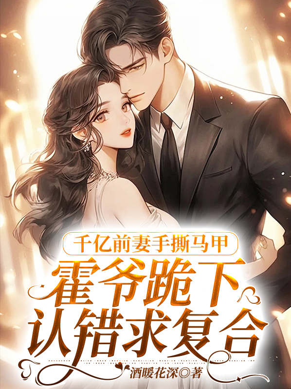 千亿前妻手撕马甲，霍爷跪下认错求复合