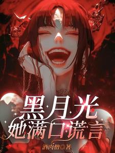 黑月光她满口谎言小说最新章节