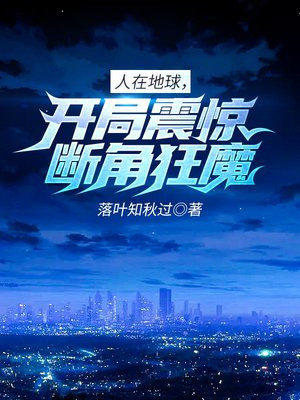 人在地球,开局震惊断角狂魔! 落叶知秋过