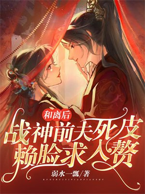 和离后战神前夫死皮赖脸求入赘百度云