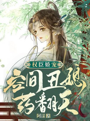 权臣娇宠:空间丑媳药翻天听书