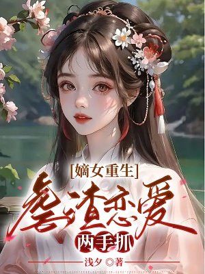 嫡女重生虐渣恋爱两手抓下载