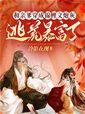和亲爹穿成锦鲤文炮灰逃荒暴富了百度网盘
