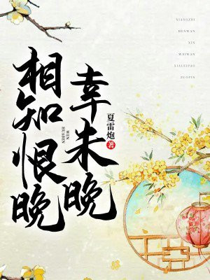 相知恨晚幸未晚全文阅读