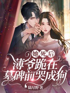 她死后,薄爷跪在墓碑前哭成狗更新规律