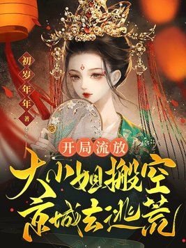 开局流放大小姐搬空京城去逃荒的