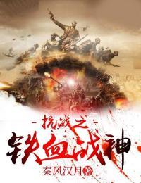 抗战之铁血战神作者秦风汉月