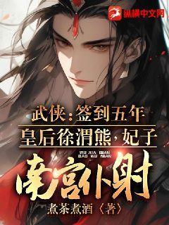 武侠:签到五年,皇后徐渭熊,妃子南宫仆射TXT下载