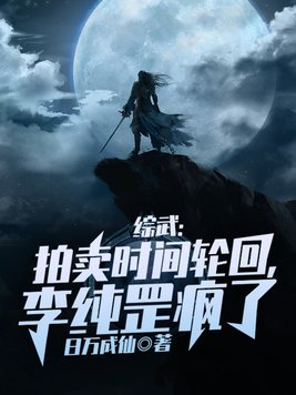 综武:拍卖时间轮回,李纯罡疯了 日万成仙