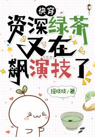 快穿:资深绿茶又在飙演技了 瑶吱吱 小说