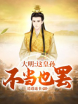 大明:这皇孙不当也罢 小说