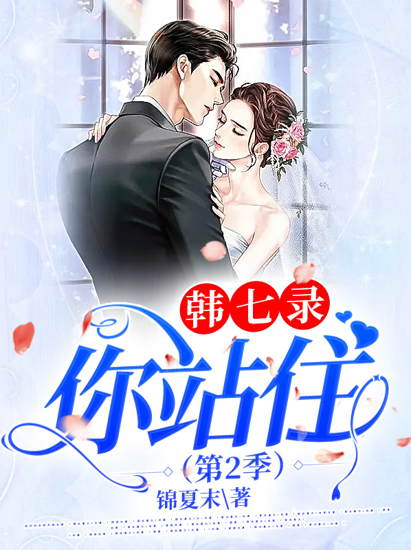韩七录,你站住(第2季)(全集) 锦夏末