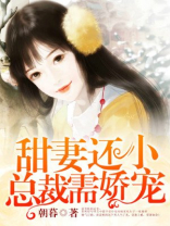 甜妻还小,总裁需娇宠免费阅读全文