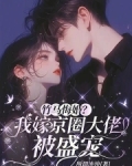 竹马悔婚？我嫁京圈大佬被盛宠