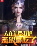 人在斗罗,我把蓝银皇吃了作者:鱼的同音字