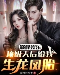 巅峰娱乐：顶级天后给我生龙凤胎