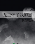 龙王怀了我的崽