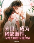 末世：成为稀缺雌性，与兽夫拥抱传递热情