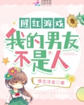 腥红游戏:我的男友不是人免费阅读
