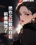 绝色女总裁表白后，前妻悔哭了