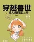 穿越兽世被大佬们宠上天免费阅读全文