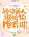 真的拴Q,娇软美人被怪物抱着哄