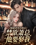 撞破渣男出轨后,禁欲萧总他要娶我