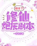 她拿了修仙炮灰剧本TXT下载