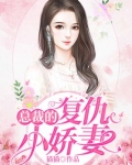 总裁的复仇小娇妻全文免费