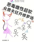 恶毒雌性超软，众兽夫狂开修罗场